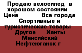 Продаю велосипед  в хорошом состоянии › Цена ­ 1 000 - Все города Спортивные и туристические товары » Другое   . Ханты-Мансийский,Нефтеюганск г.